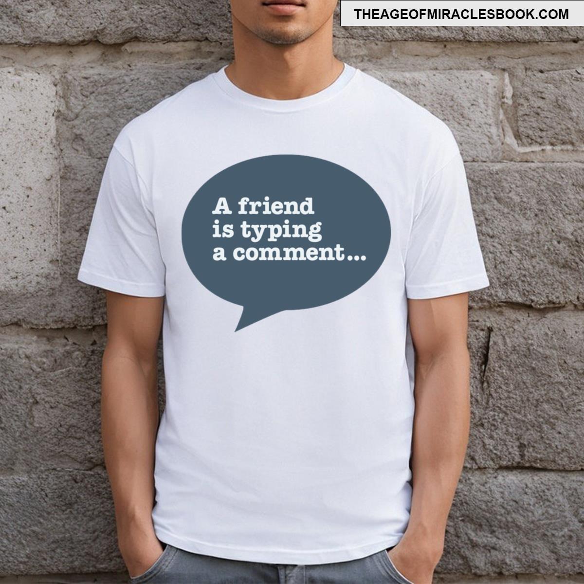 A Friend Is Typing A Comment T-shirt