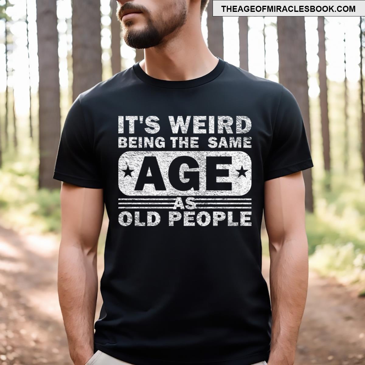 Its Weird Being The Same Age As Old People T-shirt