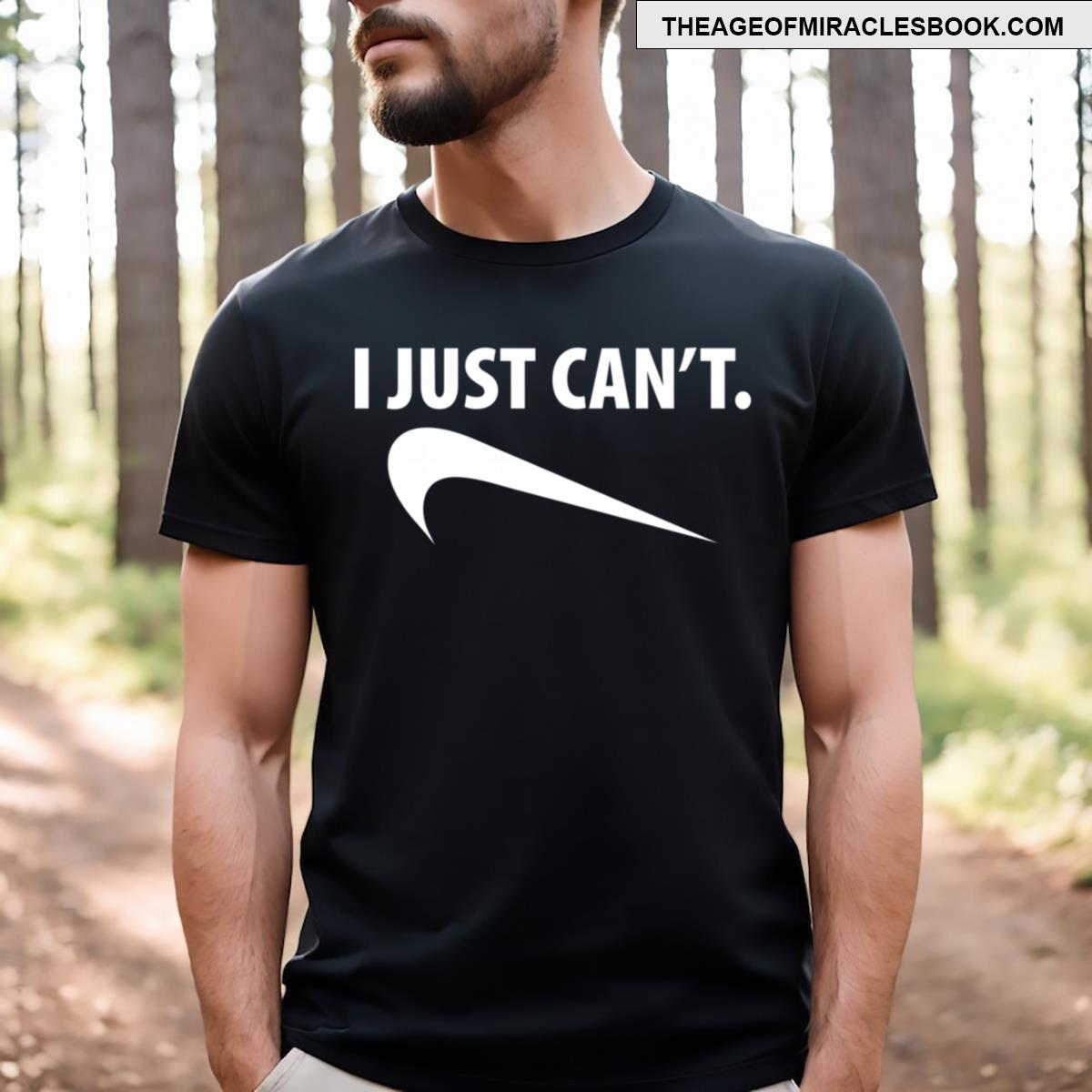 I Just Can’t T-shirt