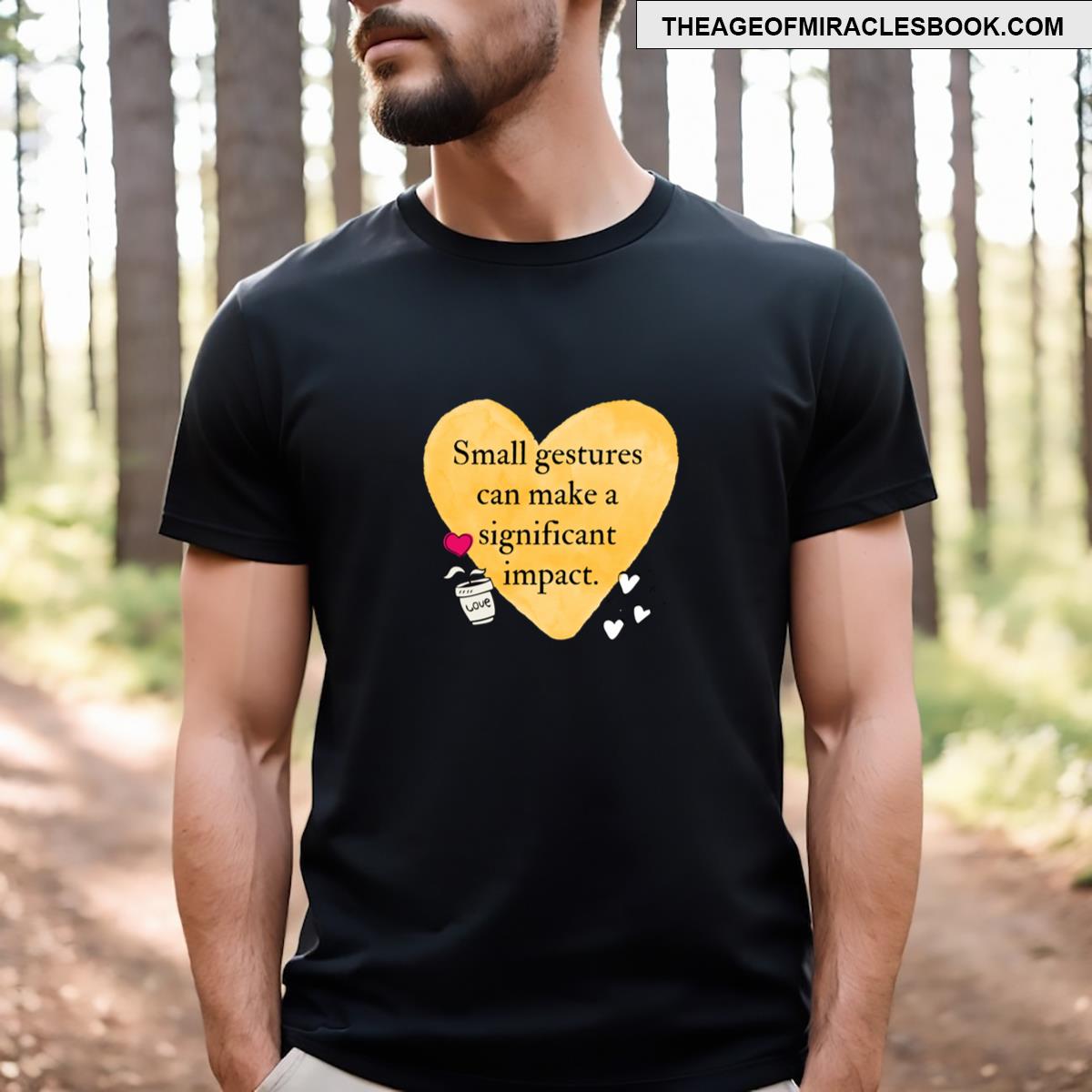 Small Gestures Can Make A Significant Impact T-shirt