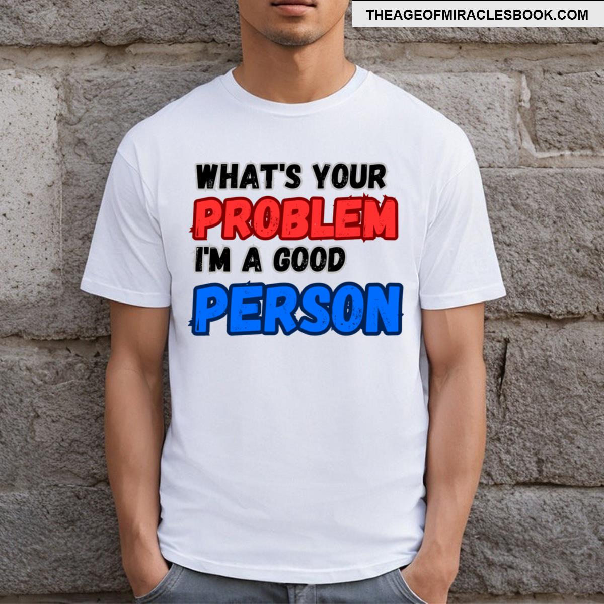 What’s Your Problem I’m A Good Person T-shirt