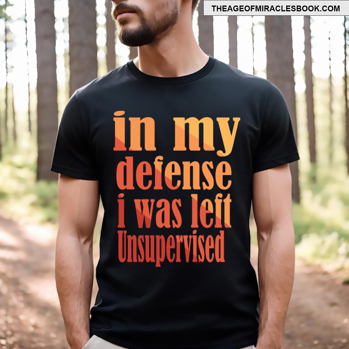 In My Defense I Was Left Unsupervised T-shirt