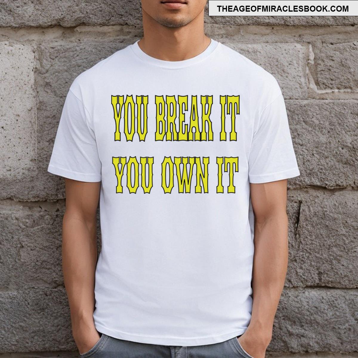 You Break It You Own It T-shirt