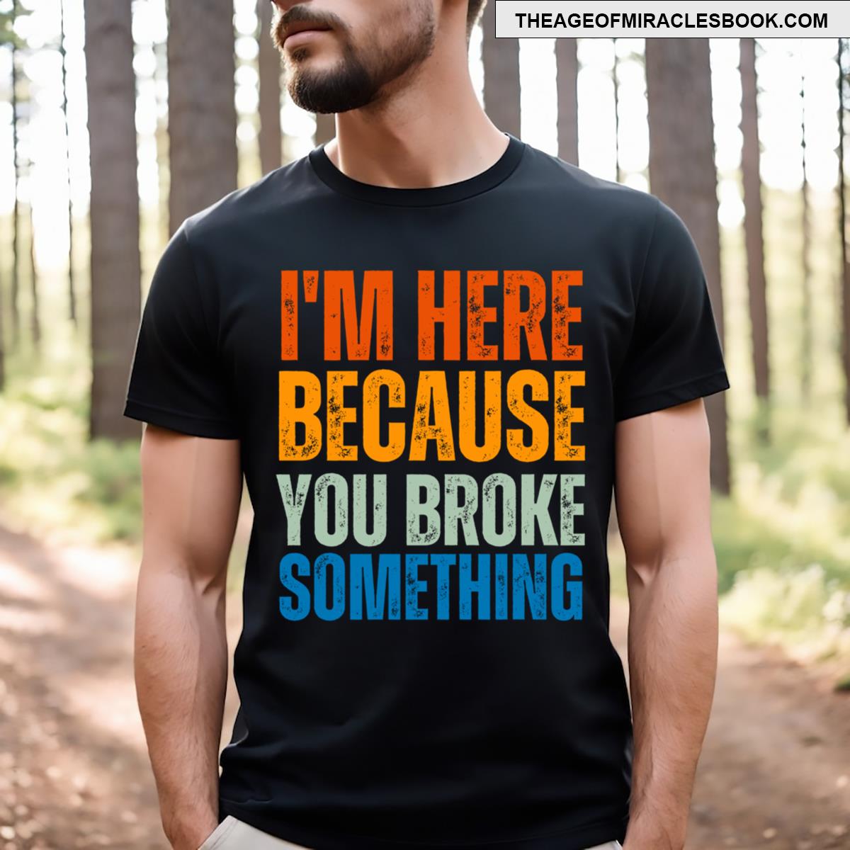 I’m Here Because You Broke Something Funny Sayings T-shirt