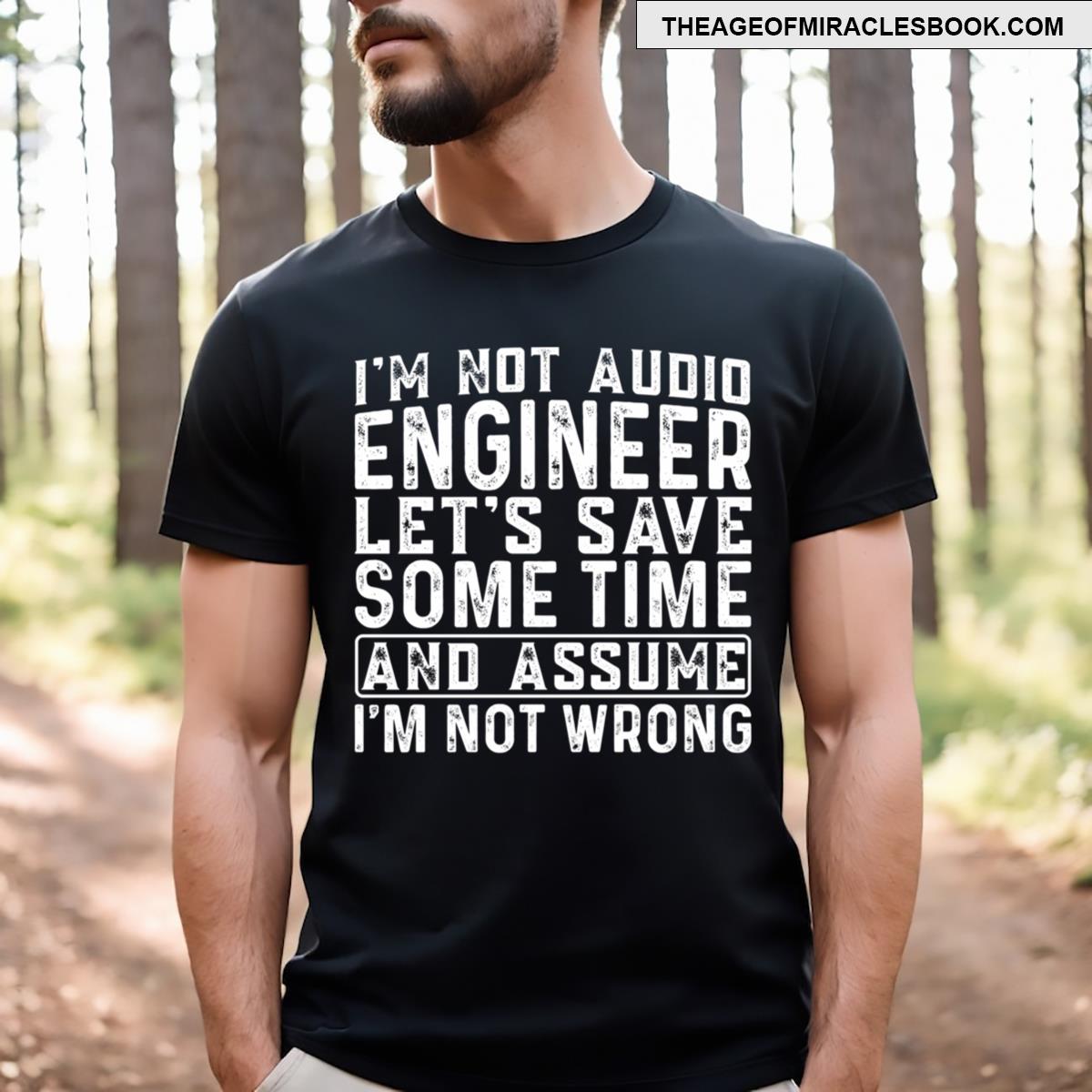 I’m Not Audio Engineer Let’s Save Some Time And Assume I’m Not Wrong T-shirt