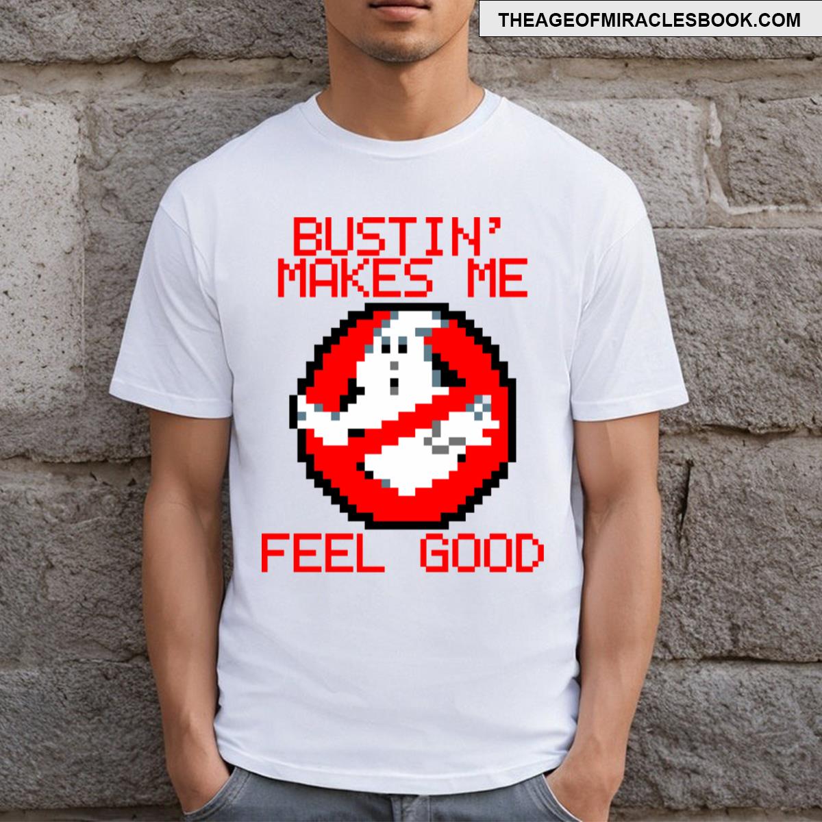 Bustin’ Makes Me Feel Good T-shirt