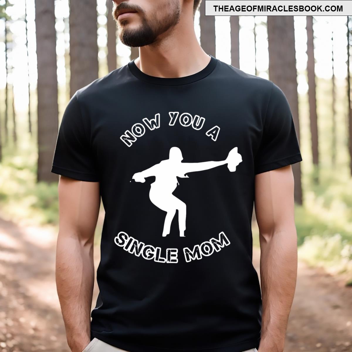 Now You A Single Mom T-shirt