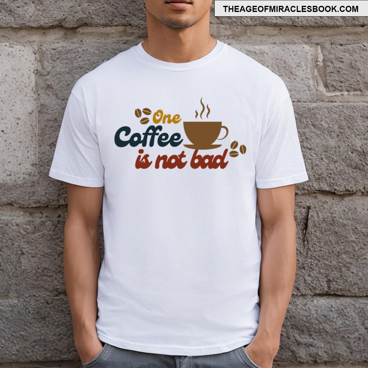 One Coffee Is Not Bad T-shirt