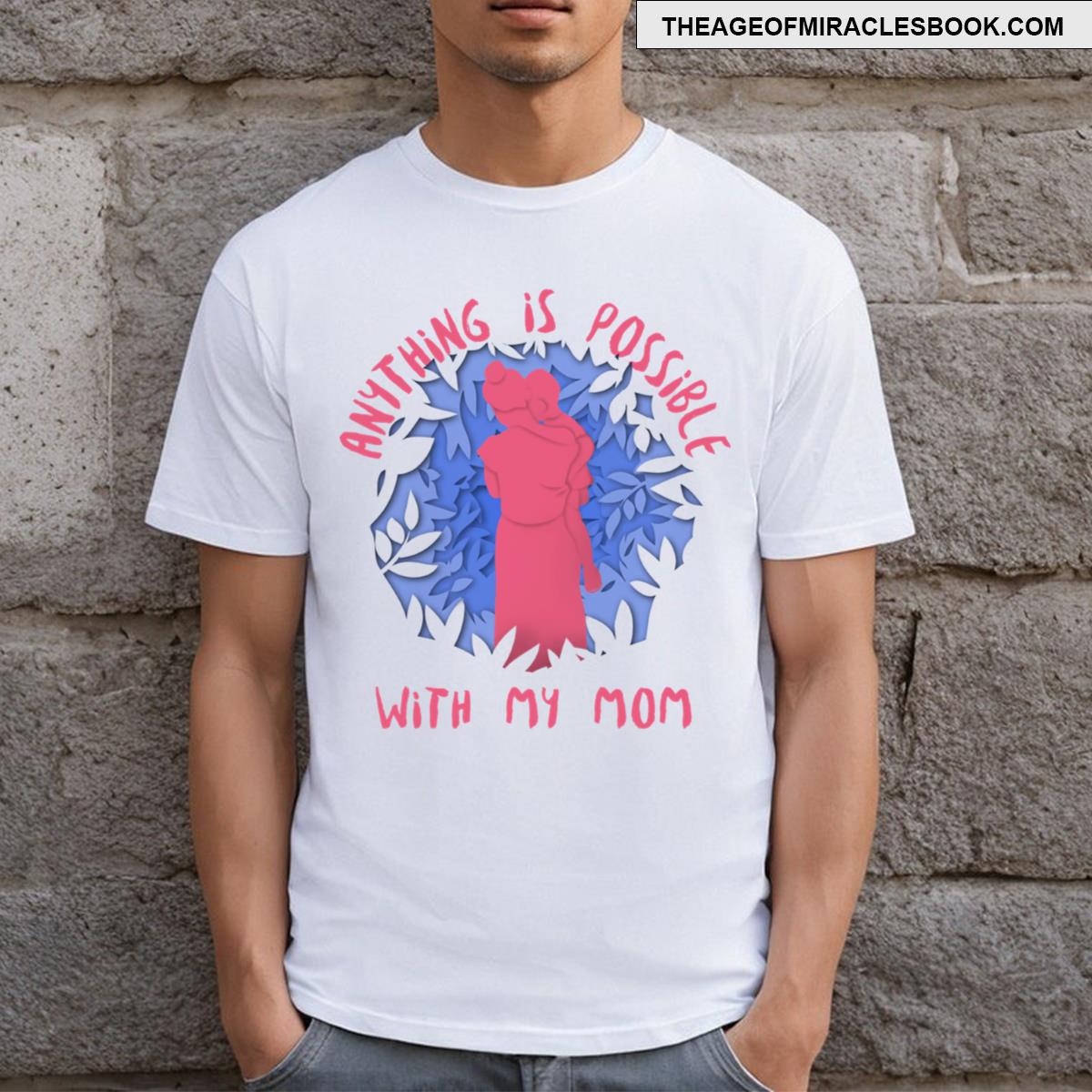 Anything Is Possible With My Mom T-shirt