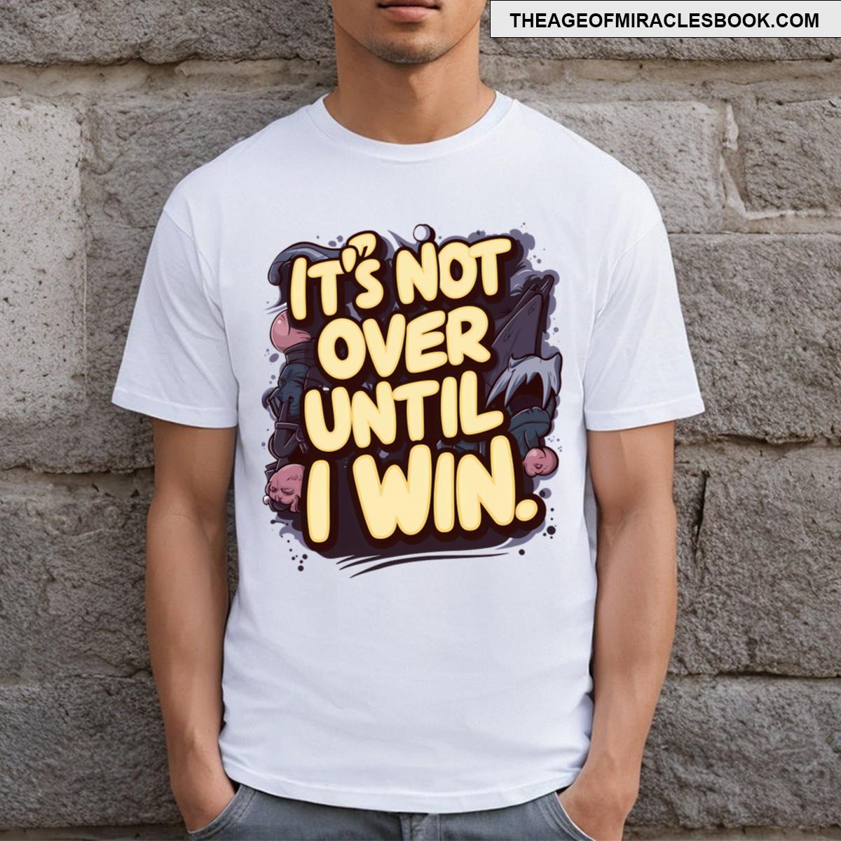 It’s Not Over Until I Win T-shirt