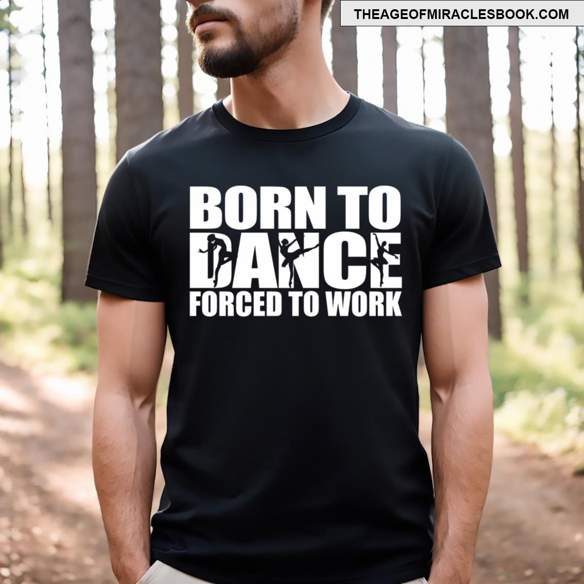 Born To Dance Forced To Work Dancing Gift Idea T-shirt