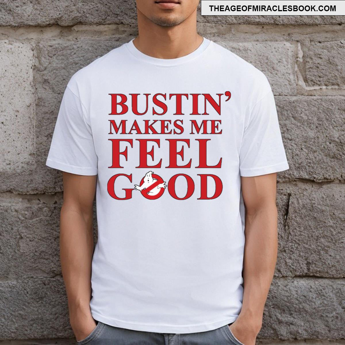 Bustin Makes Me Feel Good T-shirt