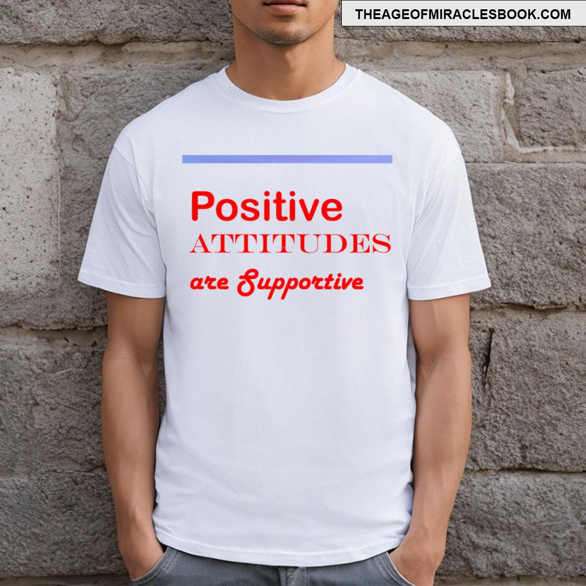 Positive Attitudes Are Supportive T-shirt