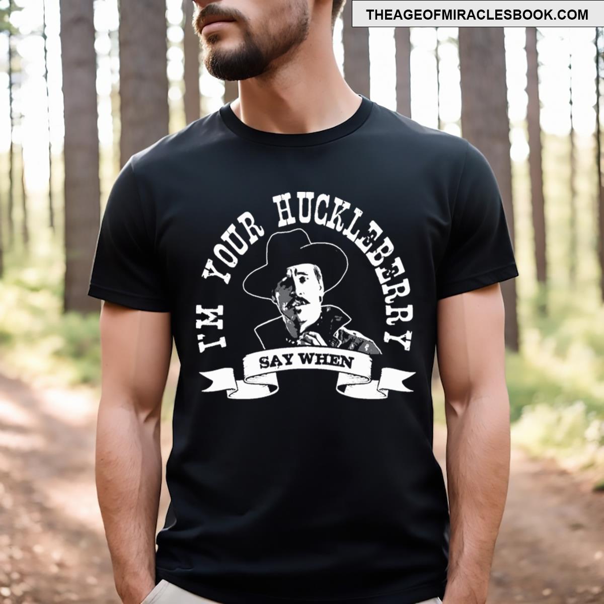 Im Your Huckleberry Say When T-shirt