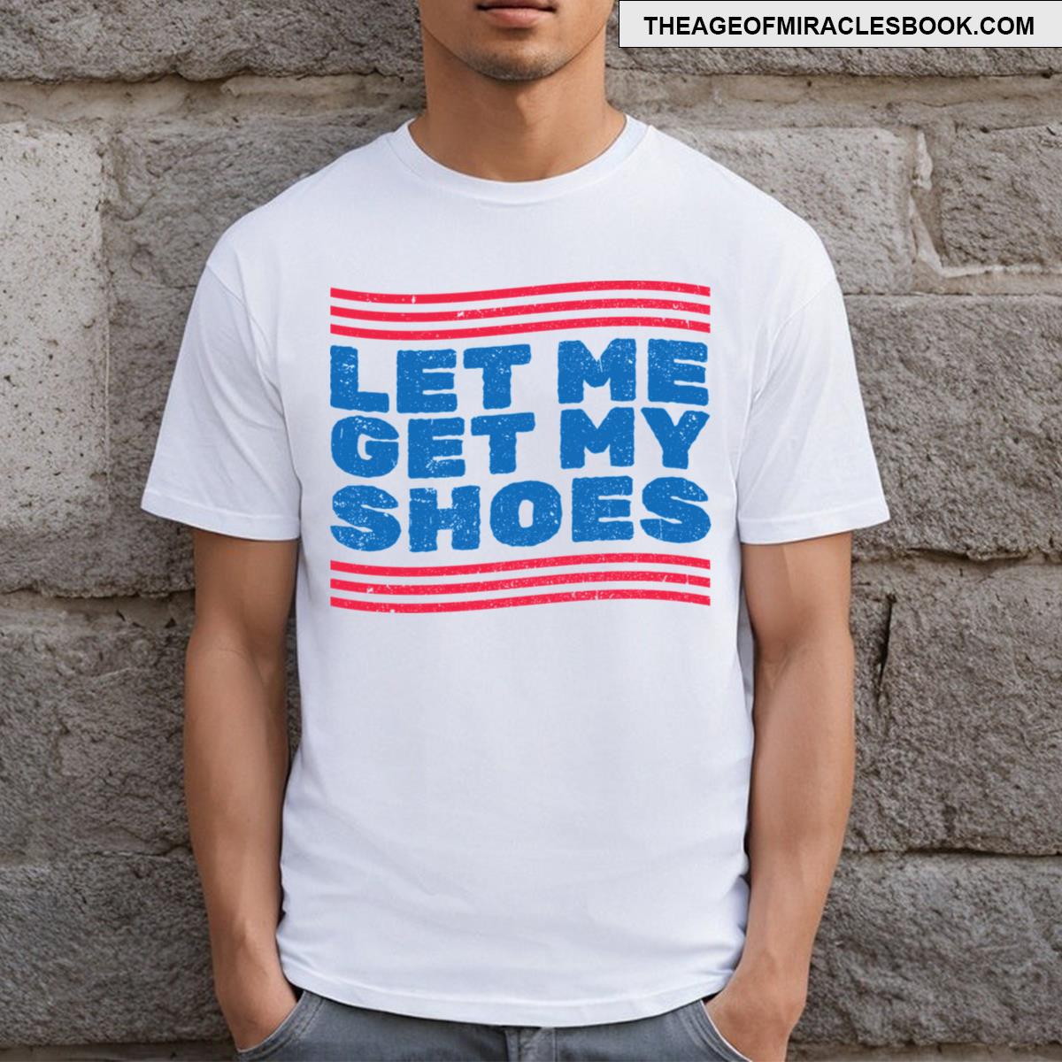 Let Me Get My Shoes T-shirt