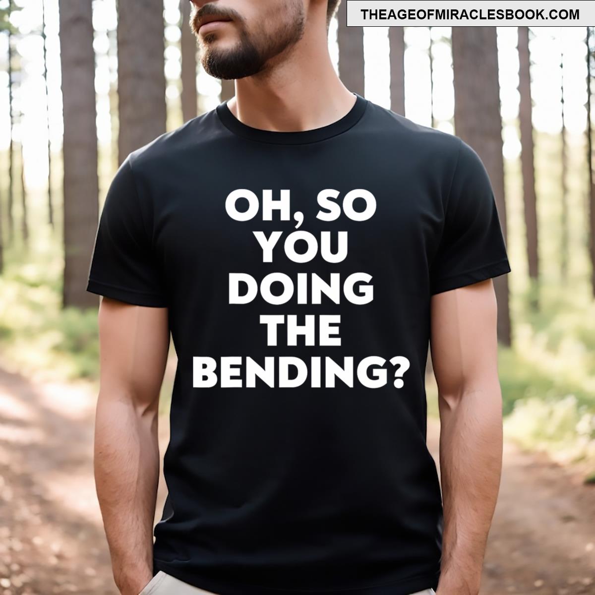 Oh So You Doing The Bending T-shirt