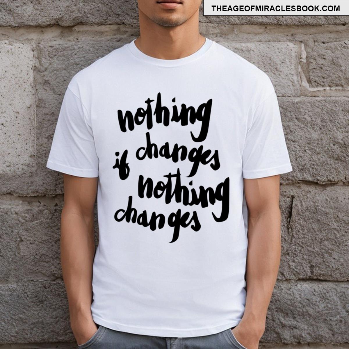 Nothing Changes If Nothing Changes T-shirt