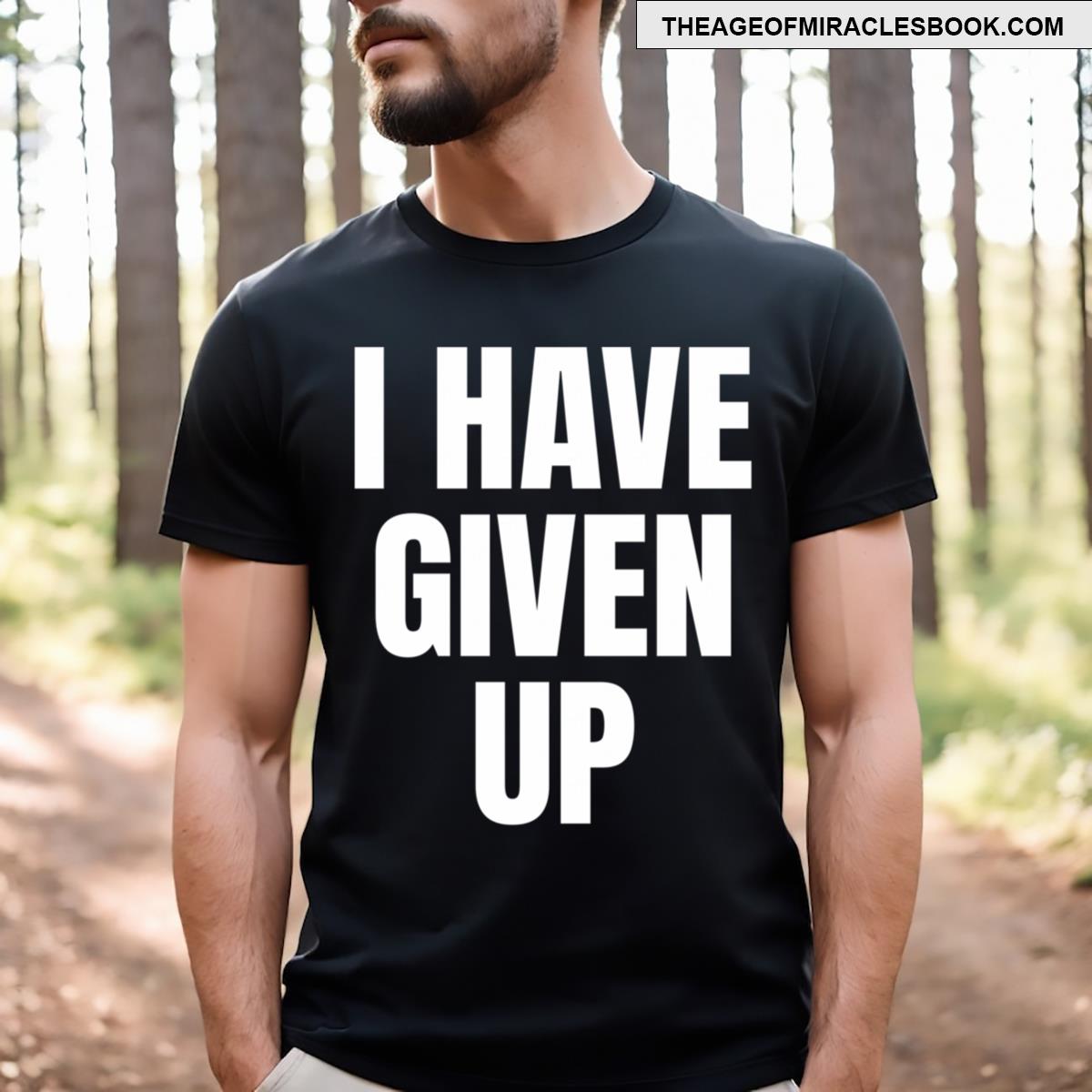 I Have Given Up Meme T-shirt