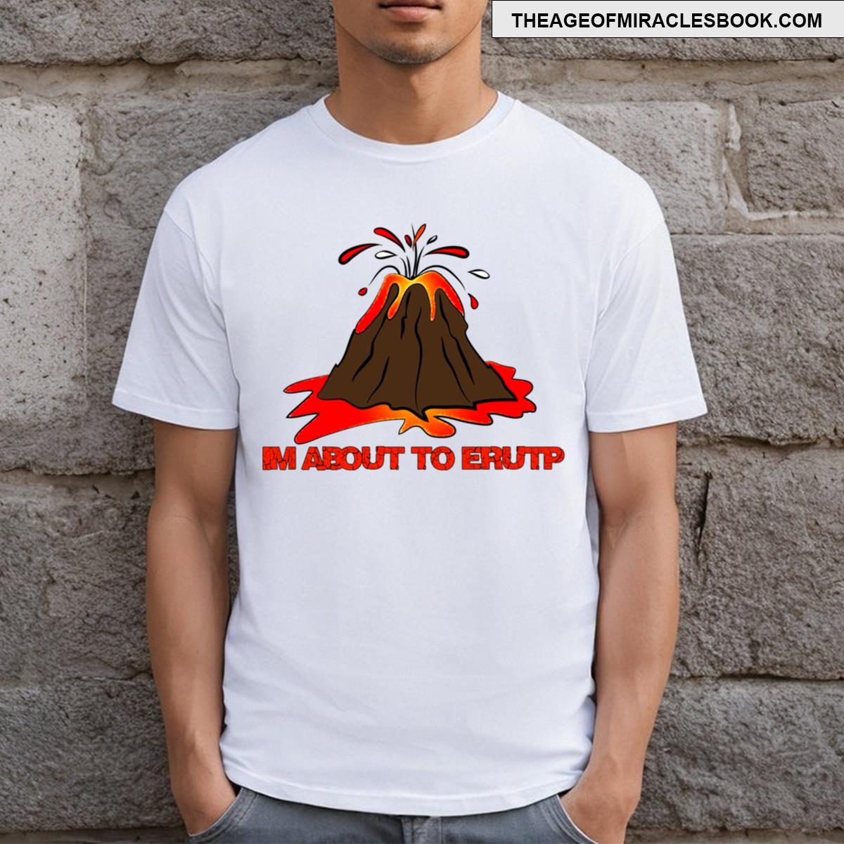 Im About To Erupt T-shirt