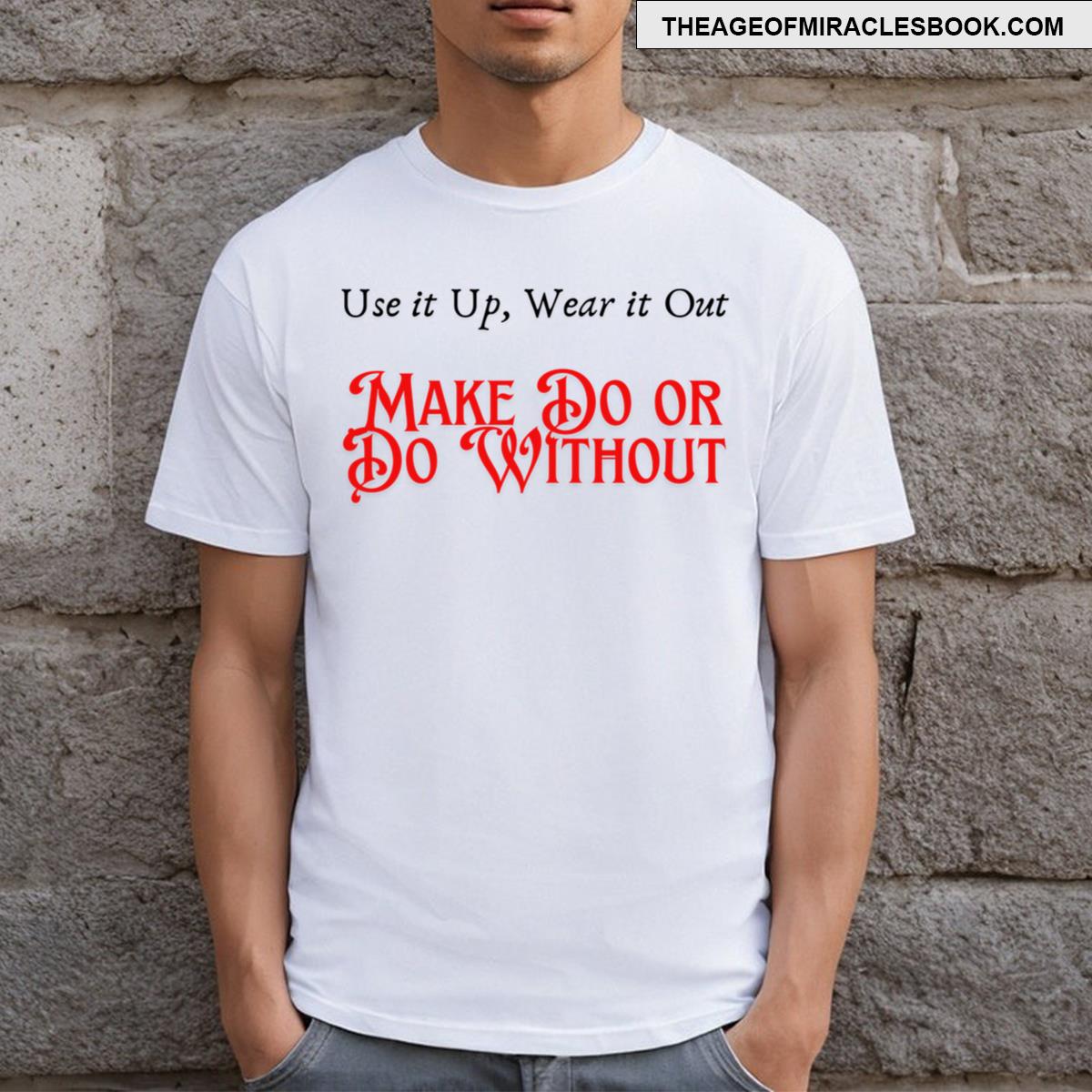 Use It Up Wear It Out Make Do Or Do Without T-shirt