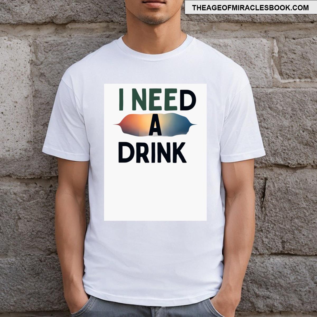 I Need A Drink T-shirt