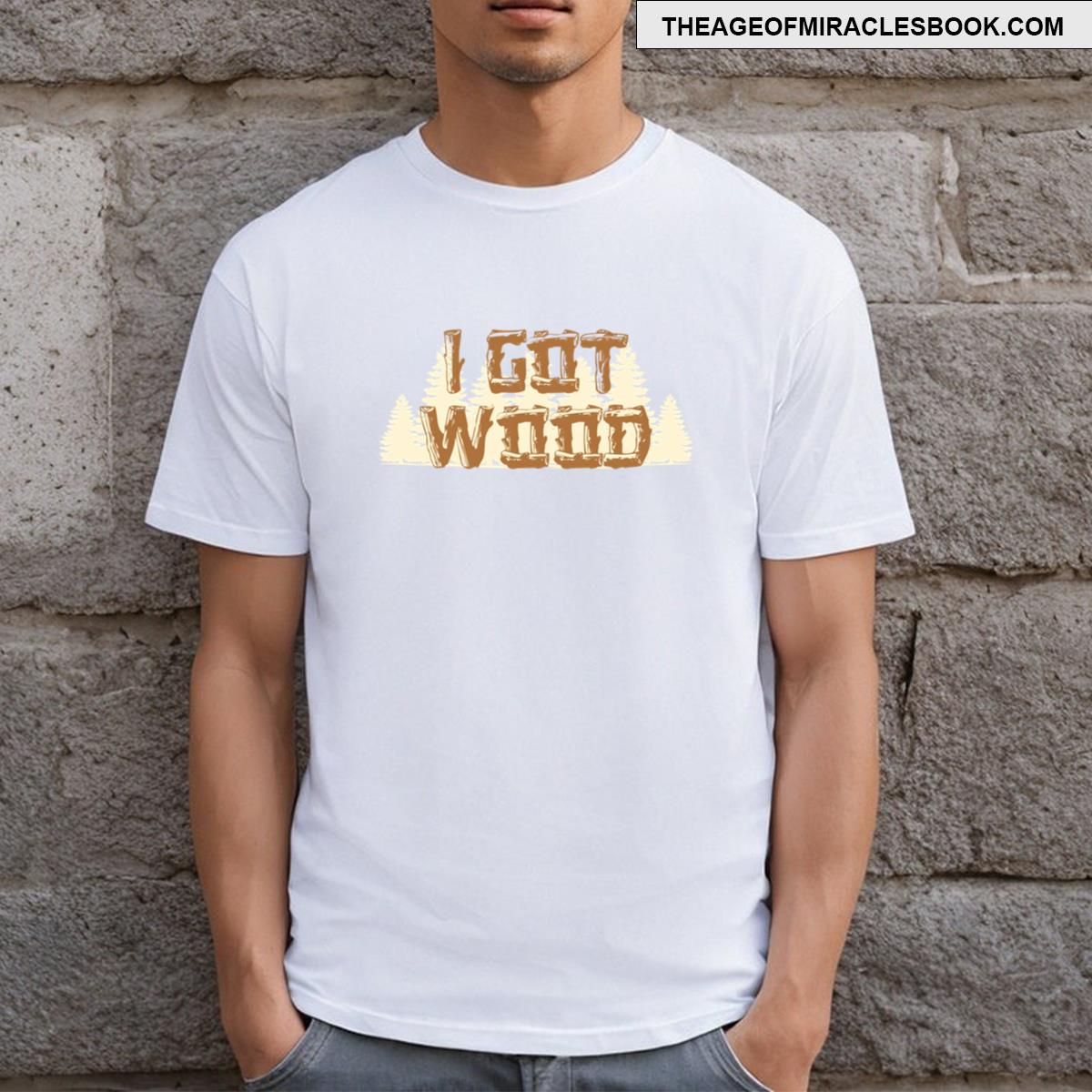 I Got Wood T-shirt