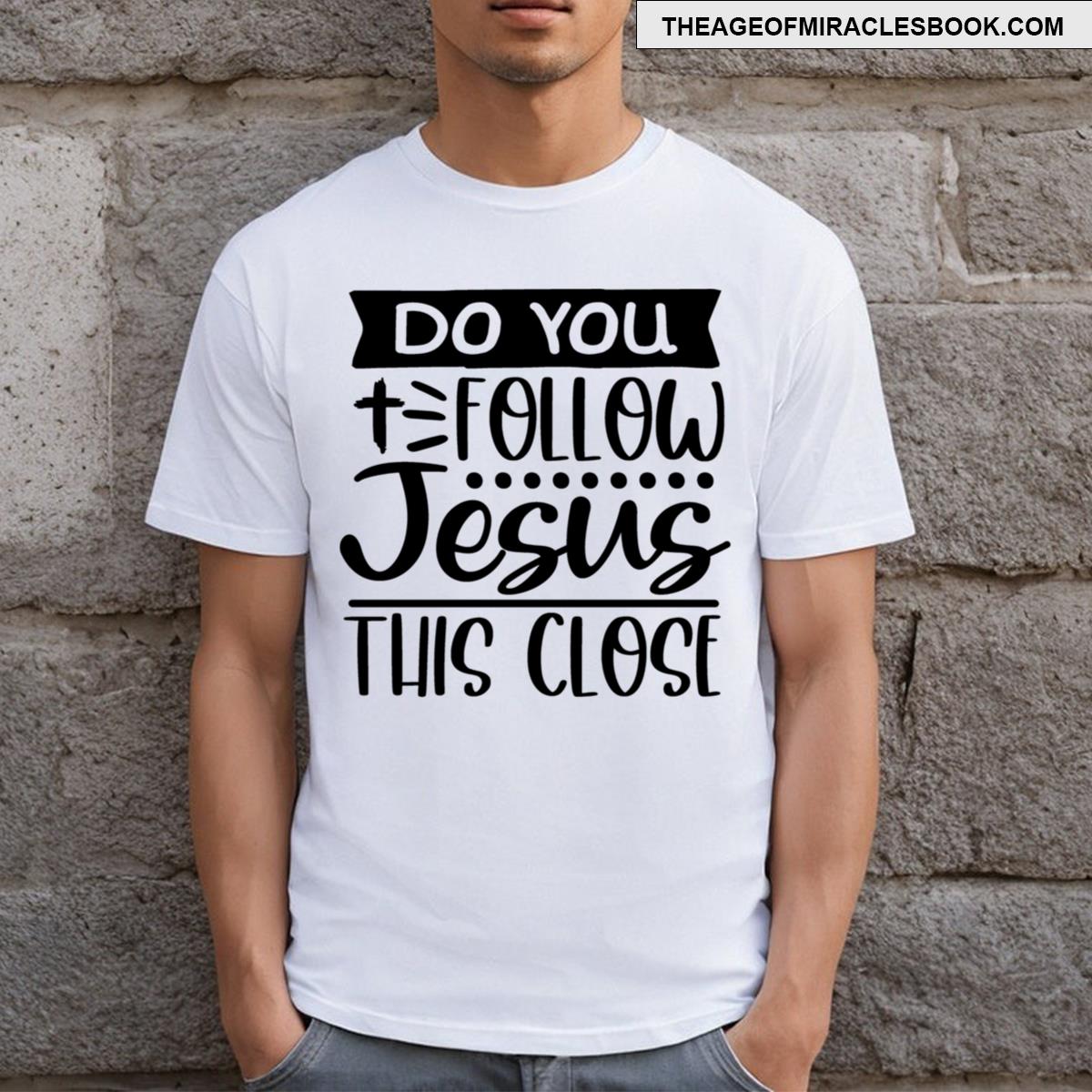 Do You Follow Jesus This Close T-shirt