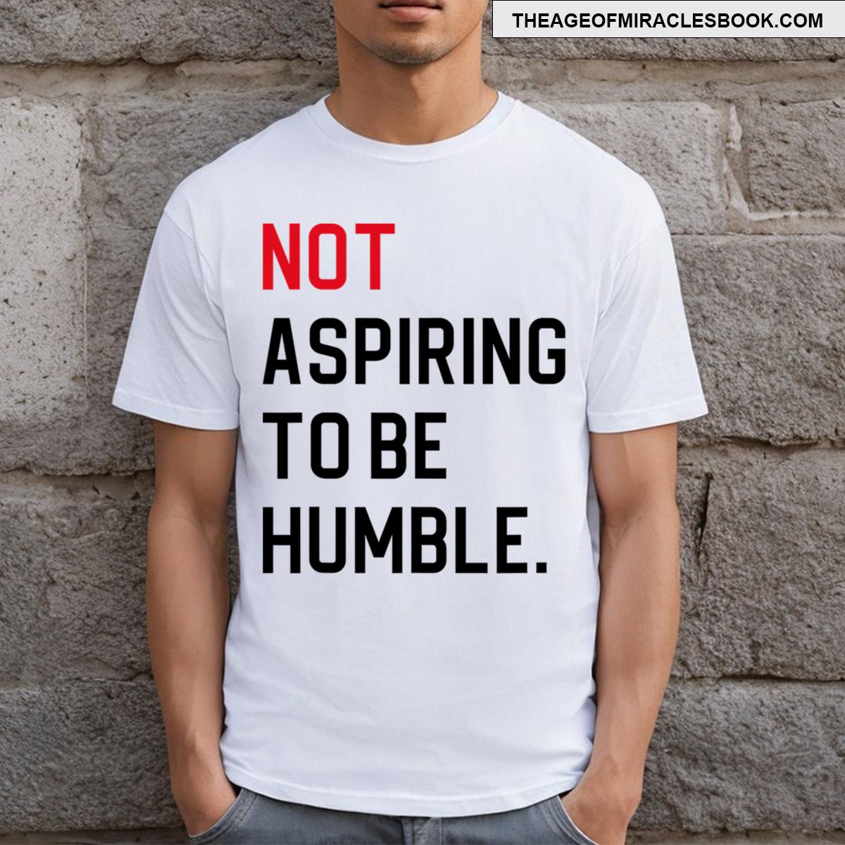 Not Aspiring To Be Humble T-shirt