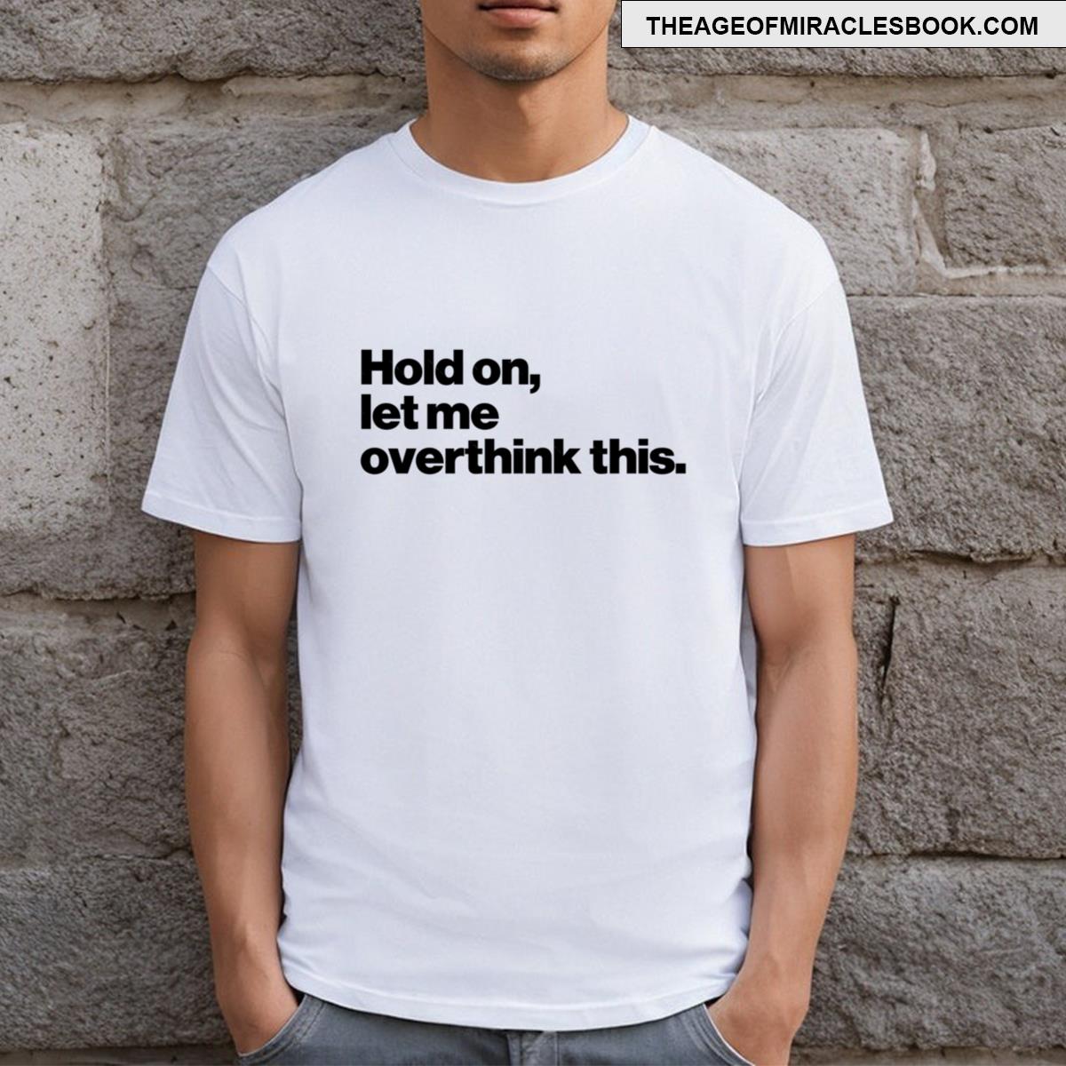 Hold On Let Me Overthink This T-shirt