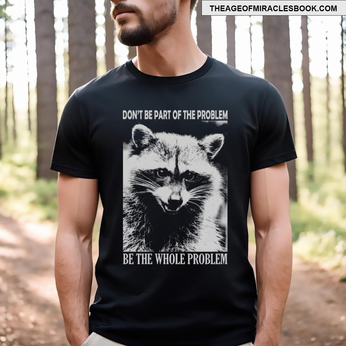 Be The Whole Problem Raccoon T-shirt