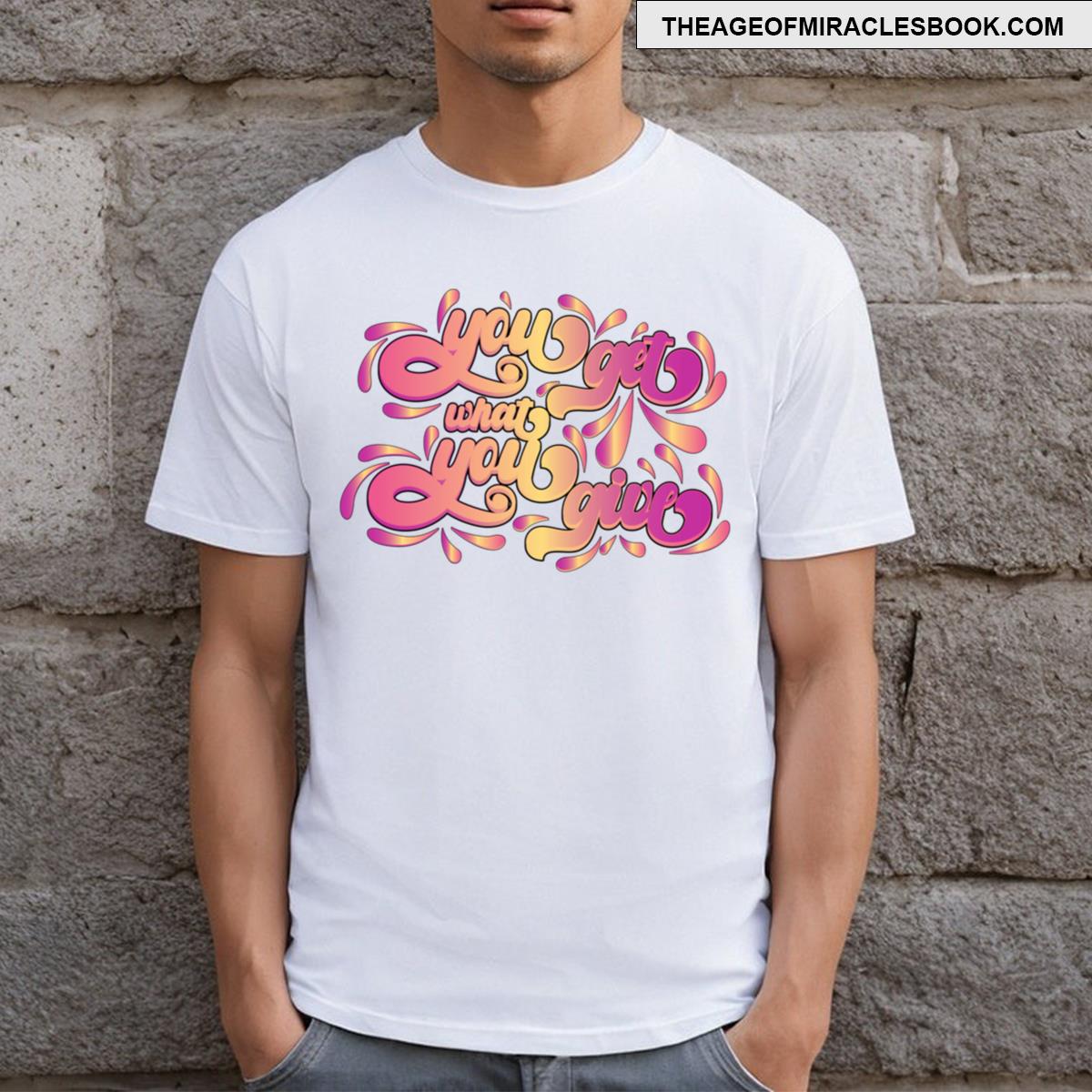 You Get What You Give T-shirt