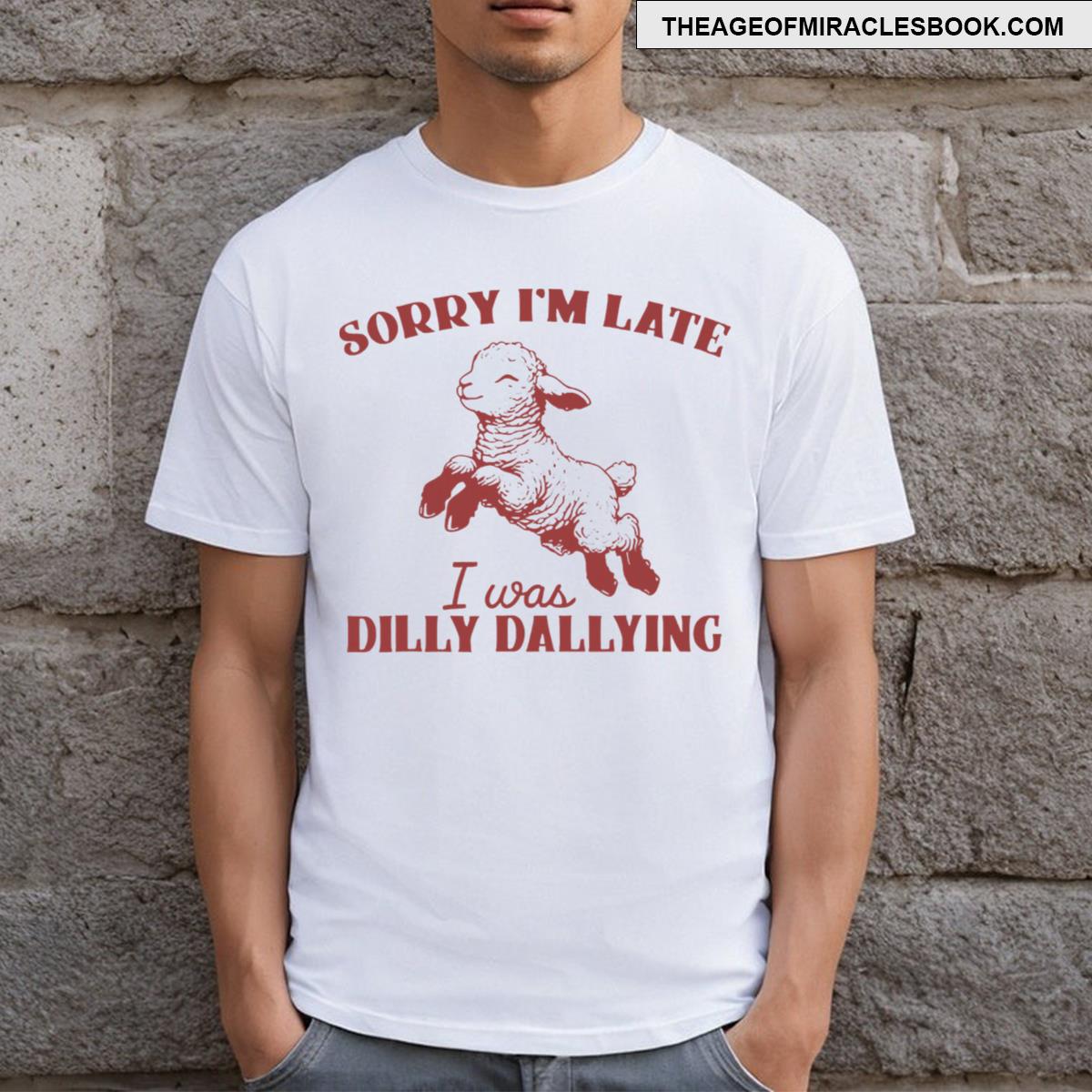 Sorry I’m Late I Was Dilly Dallying T-shirt