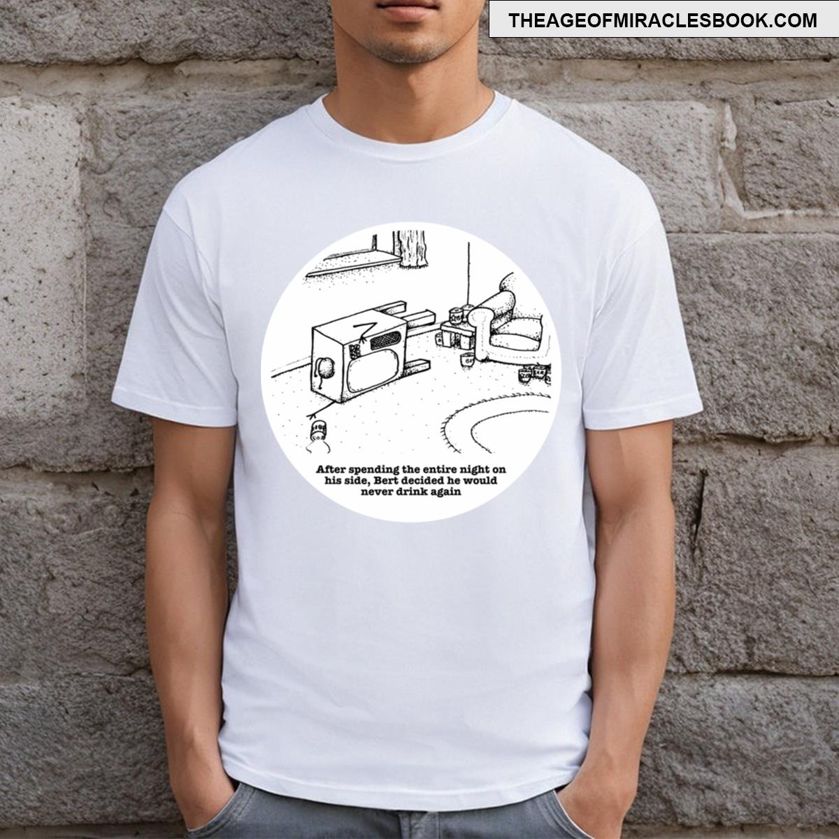 Bert Decided He Would Never Drink Again T-shirt