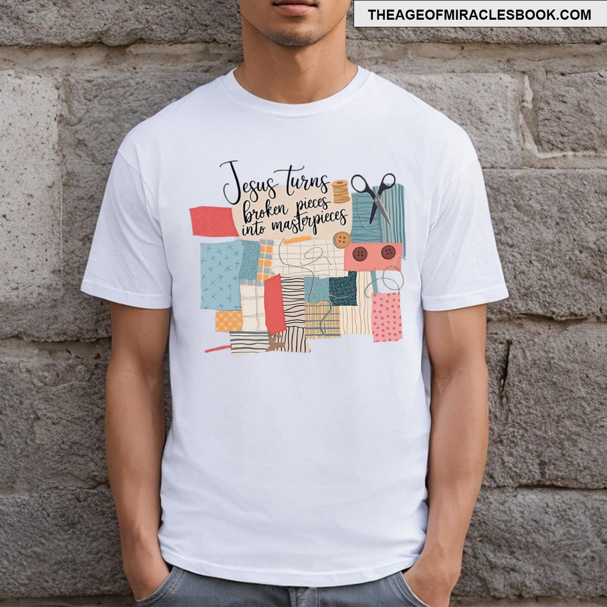 Jesus Turns Broken Pieces Into Masterpieces T-shirt