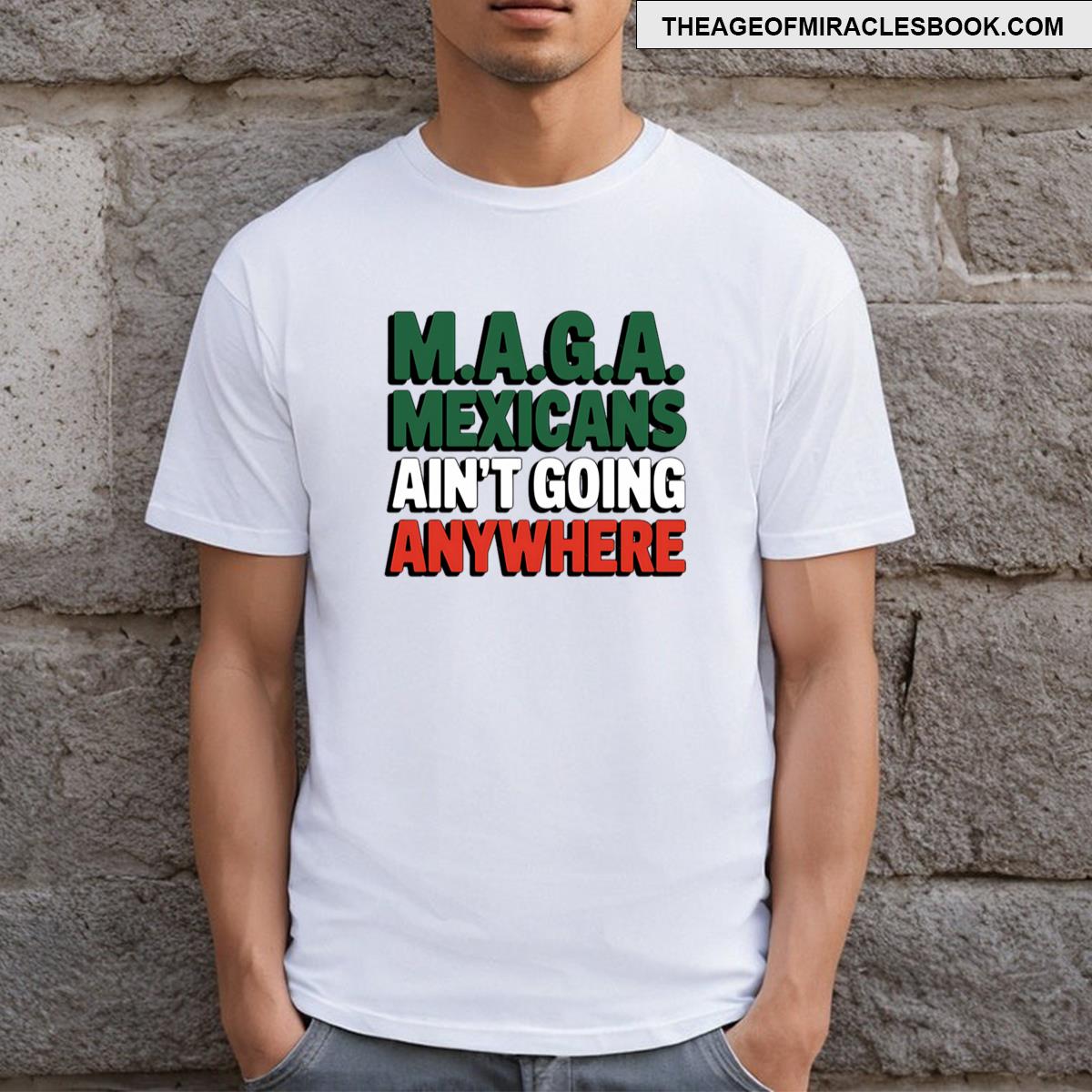 Make America Great Again Maga’ Mexicans Ain’t Going Anywhere T-shirt