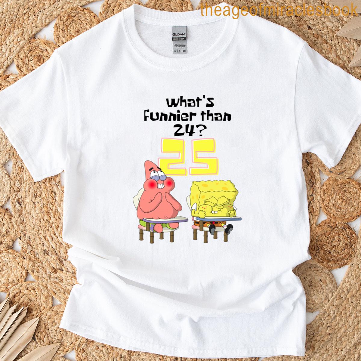 What’s Funnier Than 24 25 Spongebob T-shirt