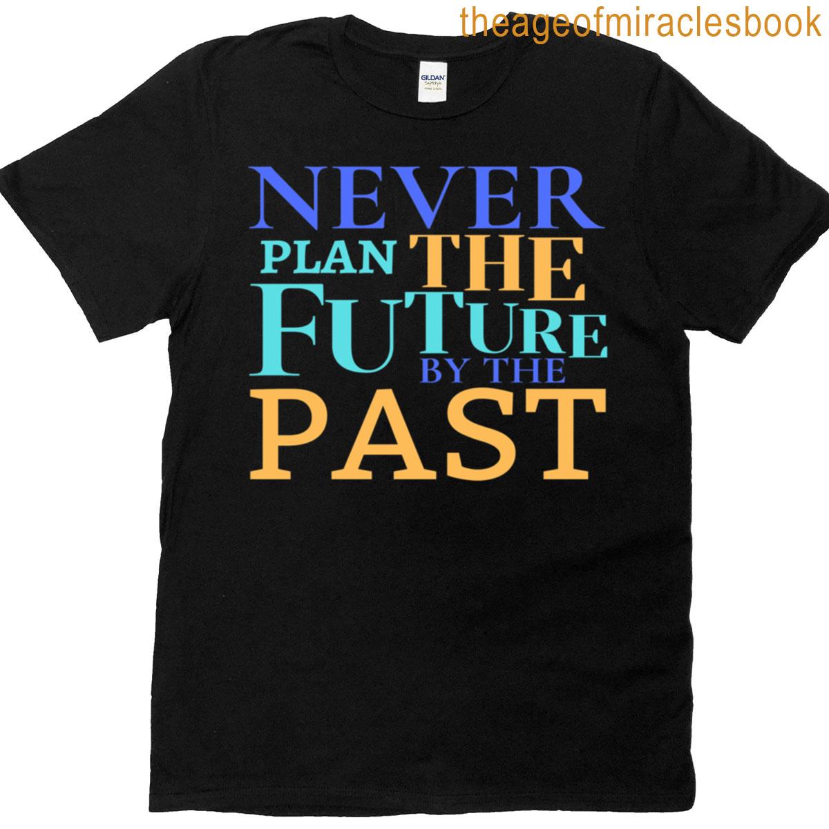Never Plan The Future By The Past T-shirt