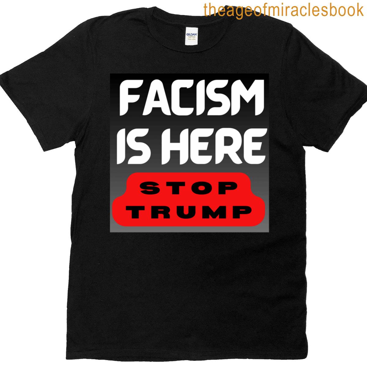 Facism Is Here Stop Trump T-shirt