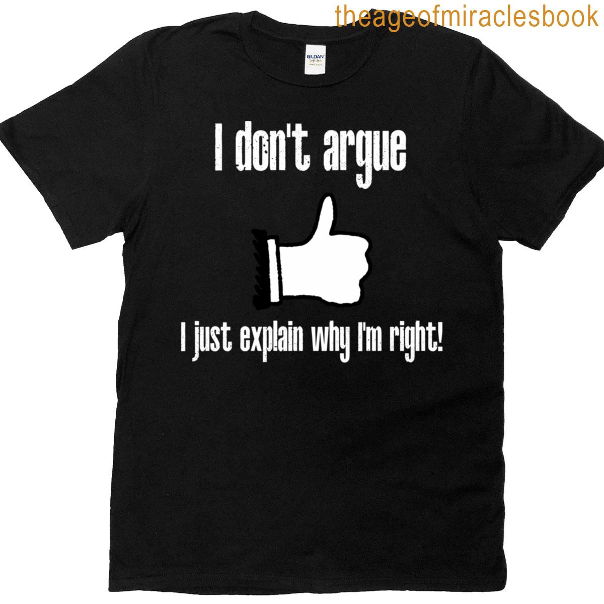 I Don’t Argue – I Just Explain Why I’m Right! T-shirt