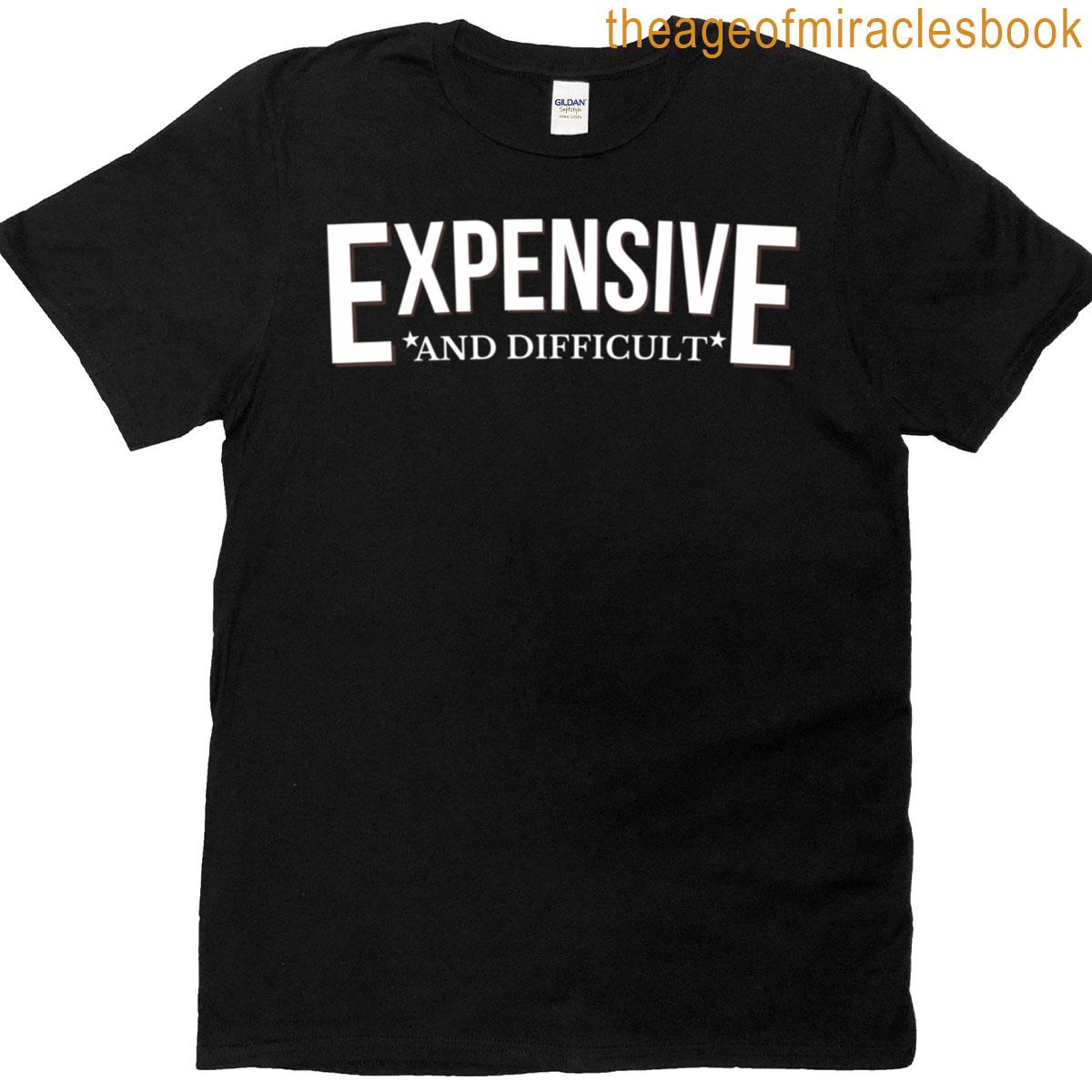 Expensive And Difficult Funny T-shirt