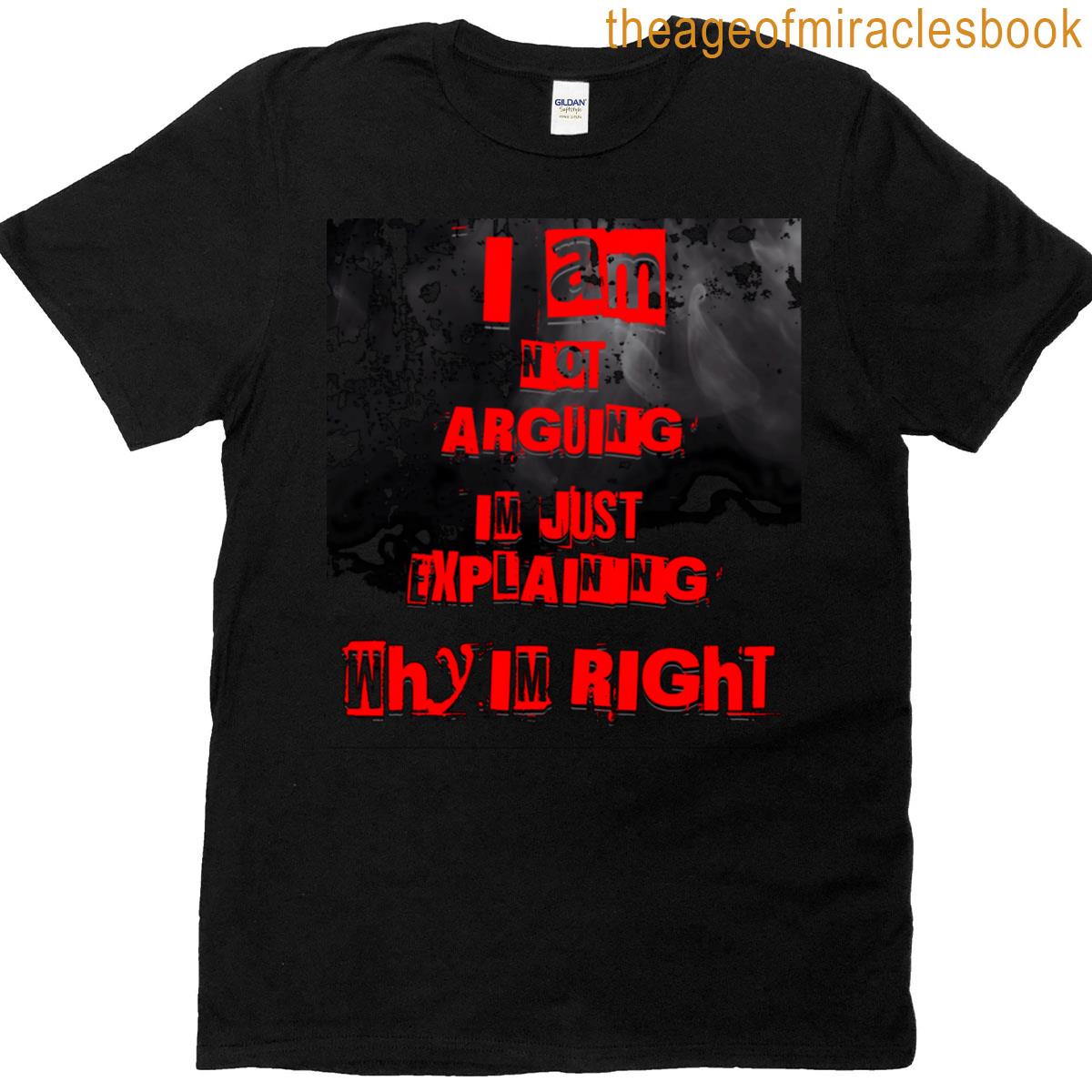 I Am Not Arguing I’m Just Explaining Why I’m Right T-shirt