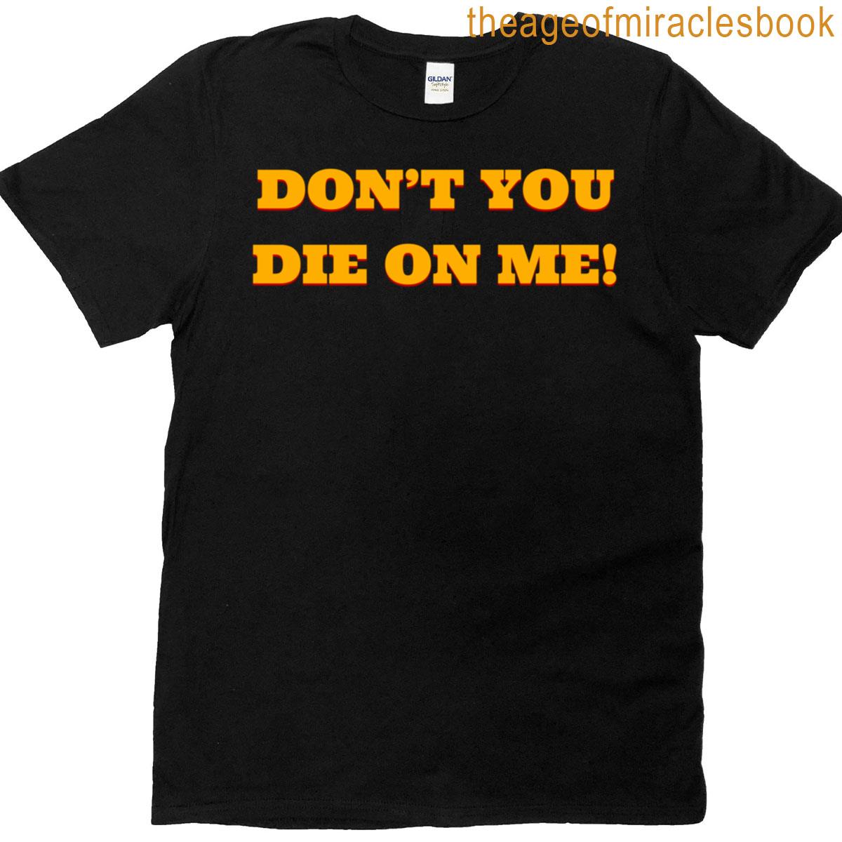 Don’t You Die On Me! T-shirt