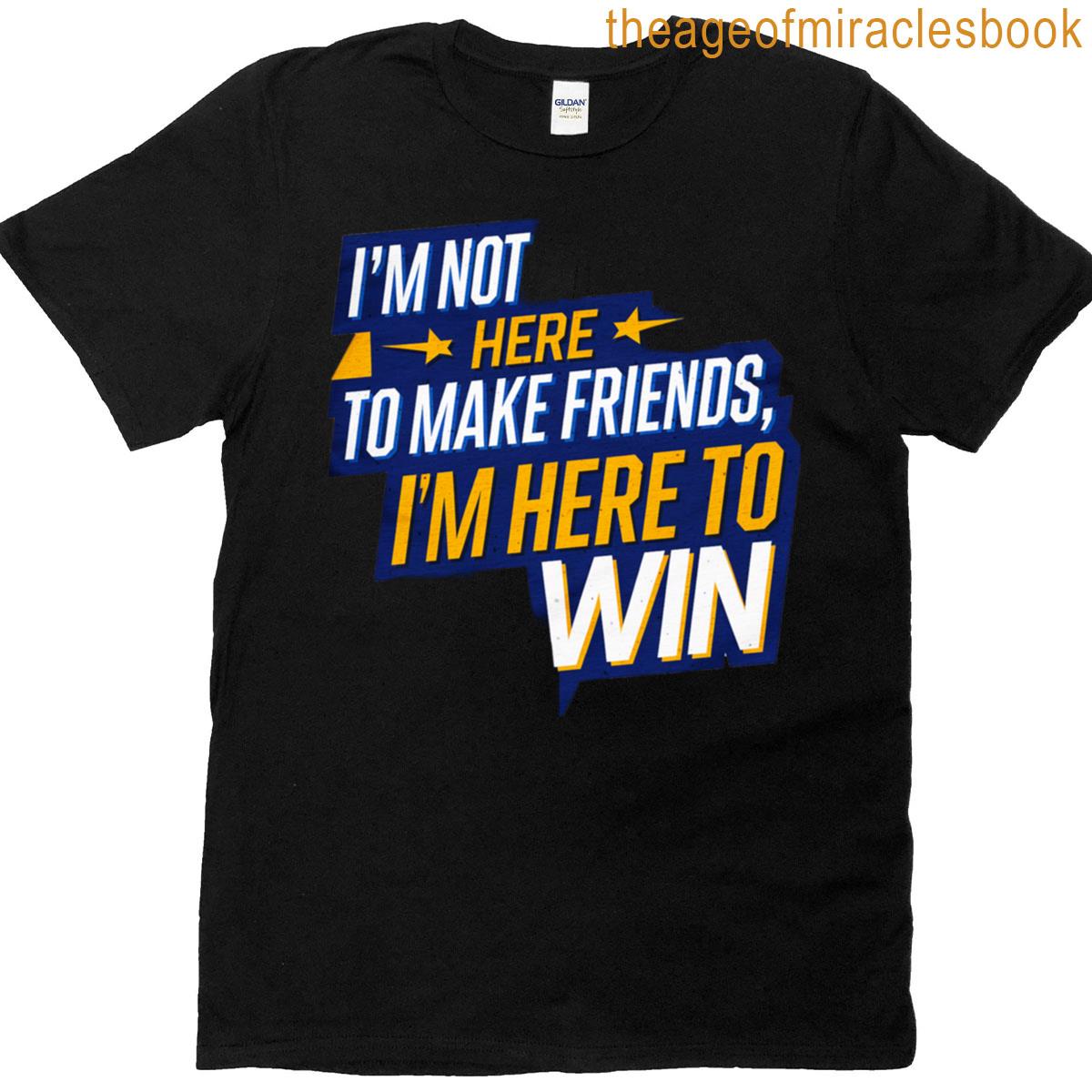 I’m Not Here To Make Friends T-shirt