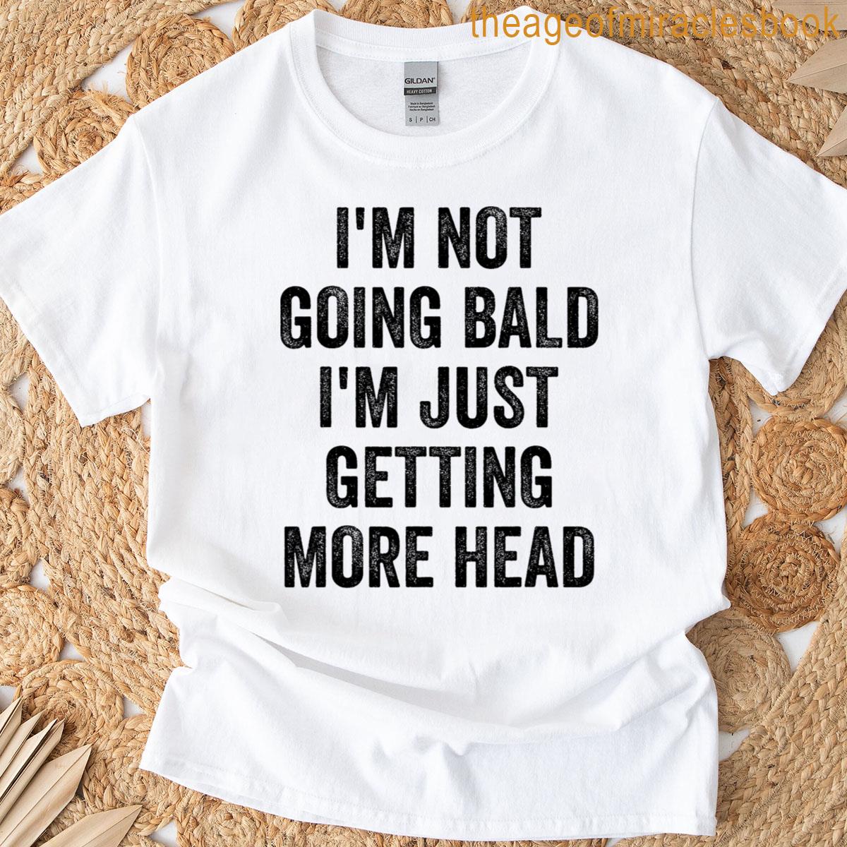 I’m Not Going Bald I’m Just Getting More Head T-shirt