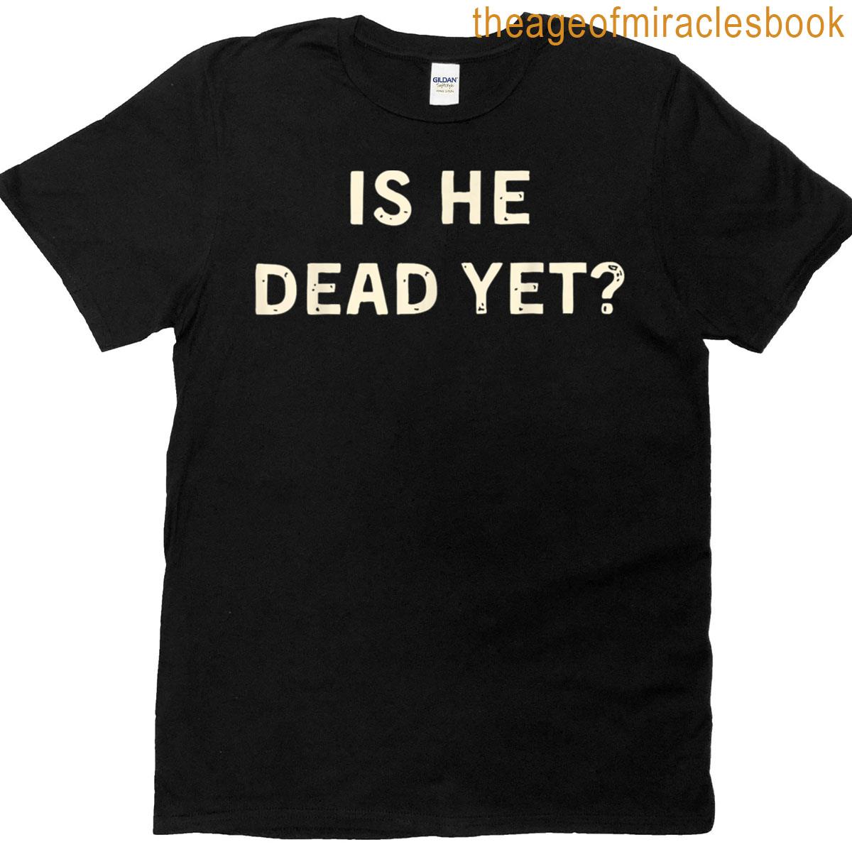 Is He Vintage Dead Yet T-shirt