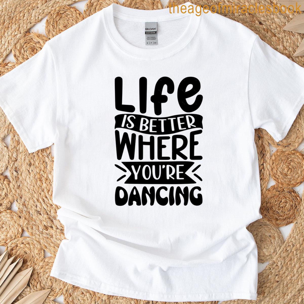 Life Is Better Where You’re Dancing T-shirt