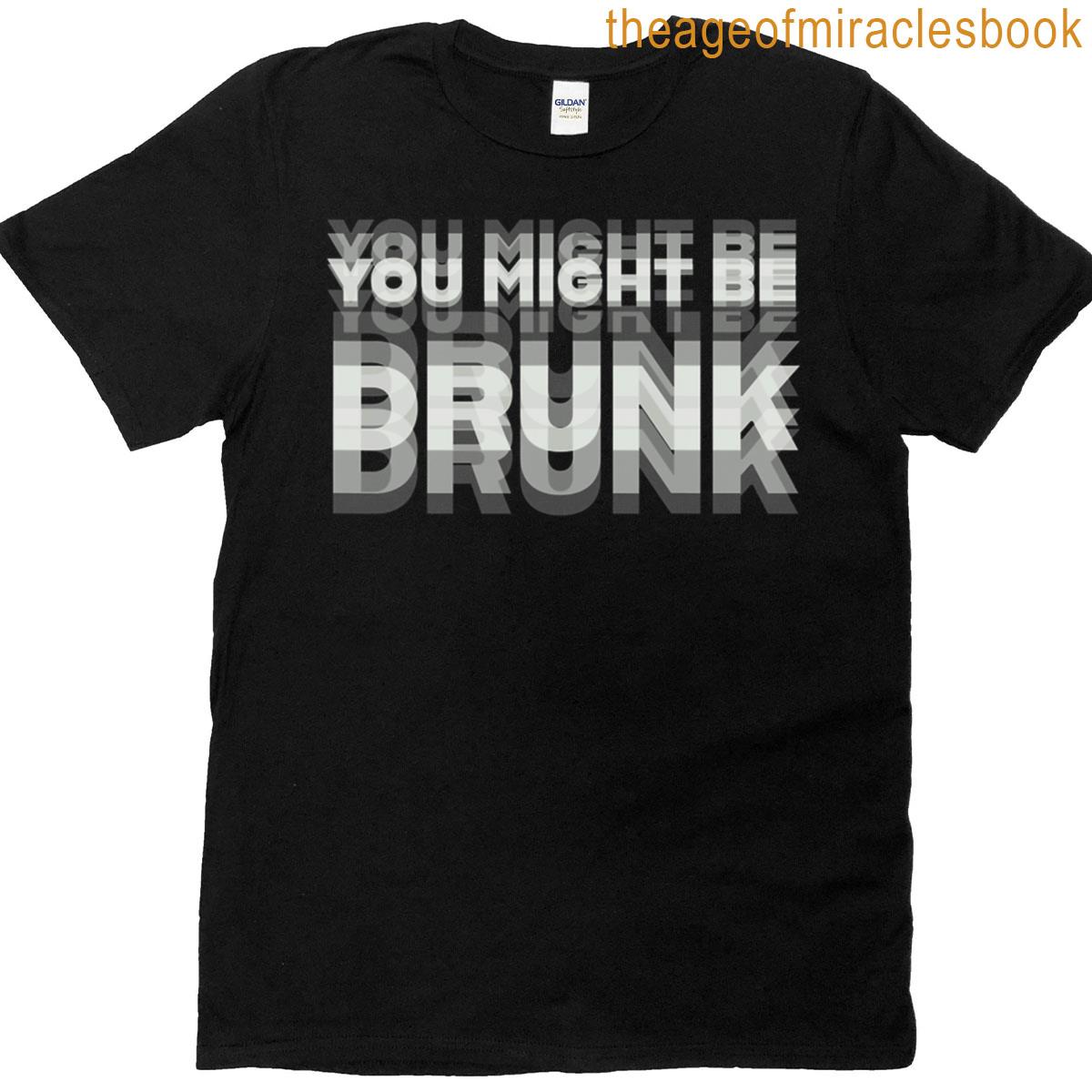Funny Drinking Humor You Might Be Drunk T-shirt