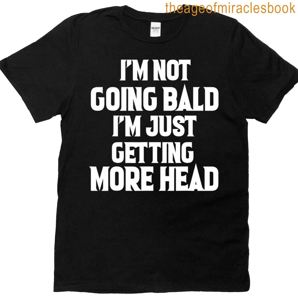 I’m Not Going Bald Just Getting More Head Funny T-shirt