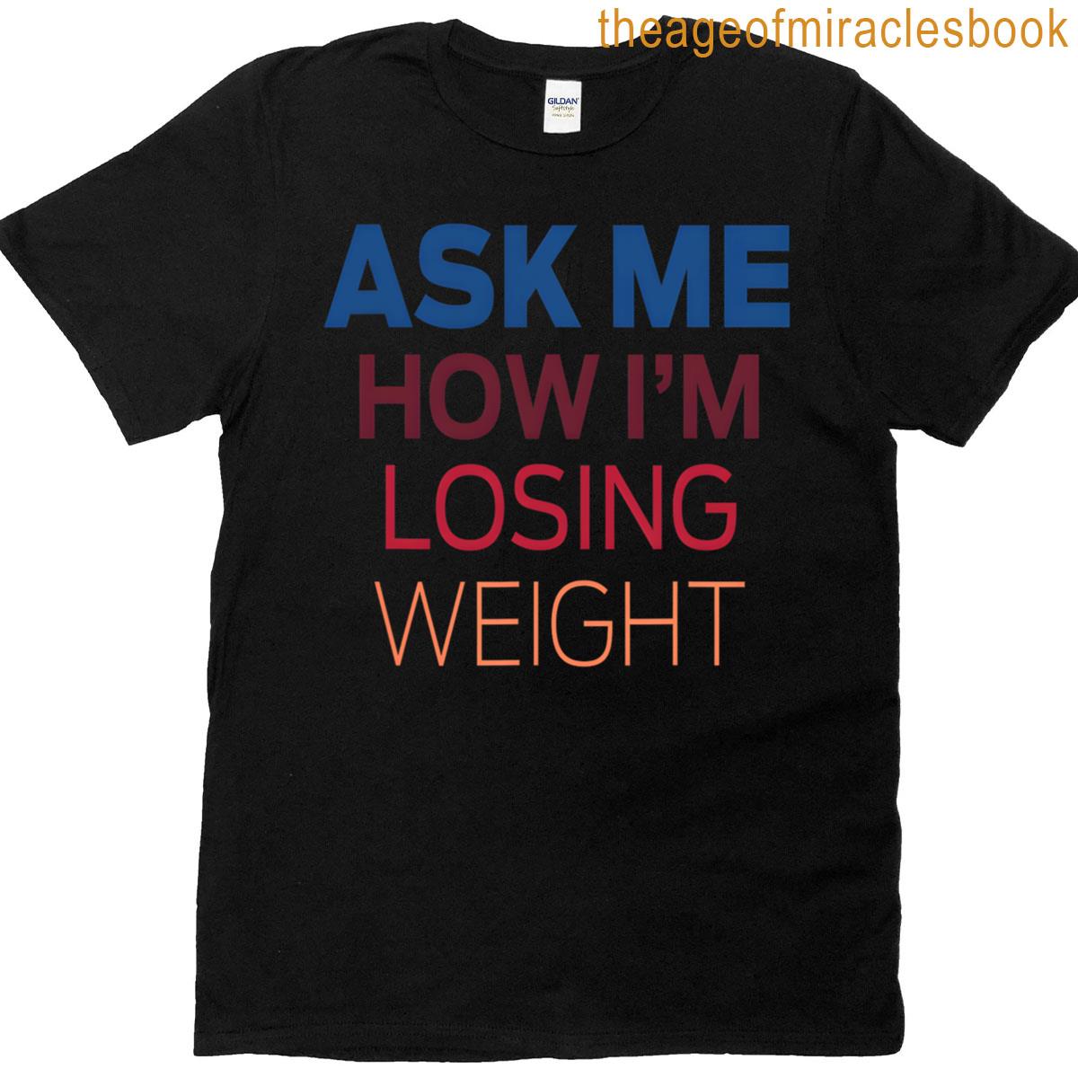 Ask Me How I’m Losing Weight T-shirt