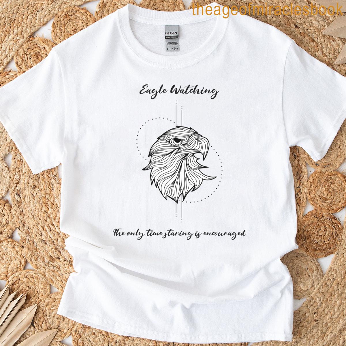 Eagle Watching The Only Time Staring Is Encouraged T-shirt